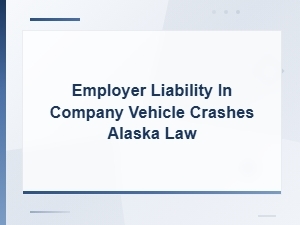 Alaska Employer Liability in Company Vehicle Crashes