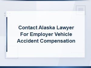 Alaska Lawyer for Employer Vehicle Accident Compensation Claims