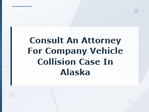 Hiring an Attorney for Company Vehicle Accidents in Alaska