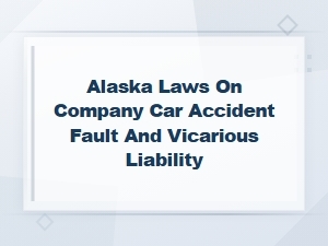 Alaska Vicarious Liability Laws for Company Car Accidents