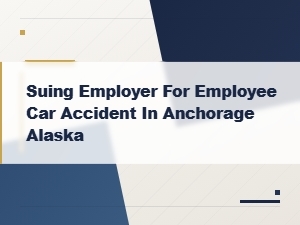 Suing an Employer for Employee Car Accidents in Anchorage Alaska
