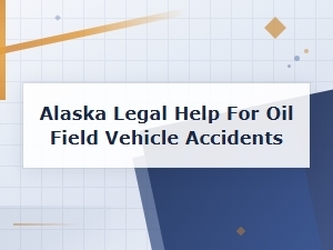 Alaska Oil Field Vehicle Accident Lawyers | Legal Help for Oil Field Crashes
