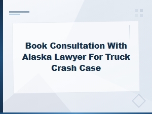 Book a Consultation for Your Alaska Truck Accident