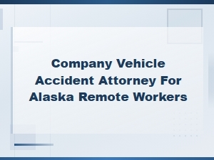 Company Vehicle Accident Claims for Alaska Remote Workers